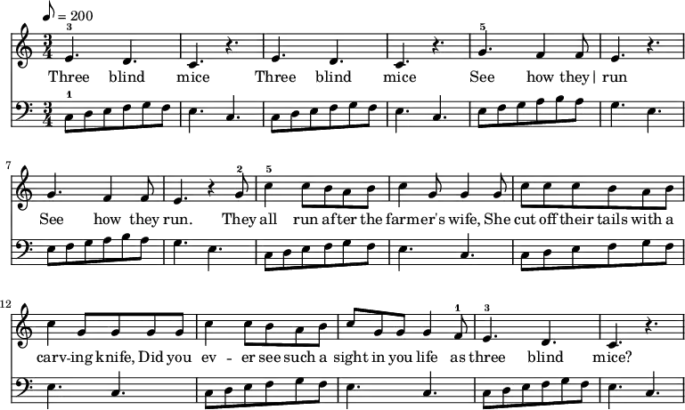 \language "english" \new Staff
<<
\clef treble\time 6/8 \key c \major %\override Score.BarNumber.break-visibility = ##(#t #t #t)
\relative c'{ \set Staff.midiInstrument = #"piano 2"\clef treble \tempo 8 = 200
e4.-3 d | c r |e4. d | c r | g'4.-5 f4 f8  | e4. r4. | g4. f4 f8  | e4. r4 g8-2 |%9
c4-5 c8 b a b | c4 g8 g4 g8 | c8 c c b a b |c4 g8 g g g |%13
c4 c8 b a b |c8 g8 g8 g4 f8-1 | e4.-3 d | c r |%17
}\addlyrics{ 
Three blind | mice | Three blind | mice | See how they|  run | See how they | run.  They |%9
all run af -- ter the | farm -- er's wife,  She | cut off their tails with a | carv -- ing knife, Did you |%13
ev -- er see such a | sight in you life as | three blind | mice? |%17
}{\new Staff << \relative c {\clef bass\time 3/4  \key c \major 
c8-1 d e f g f |  e4. c  |c8 d e  f g f |  e4. c | e8 f g  a b a | g4. e | e8 f g | a b a | g4. e |%9  
c8 d e f g f |  e4. c  | c8 d e f g f |  e4. c  |%13
 c8 d e f g f |  e4.  c  |c8 d e f g f| e4. c  |%17
}>>}>>